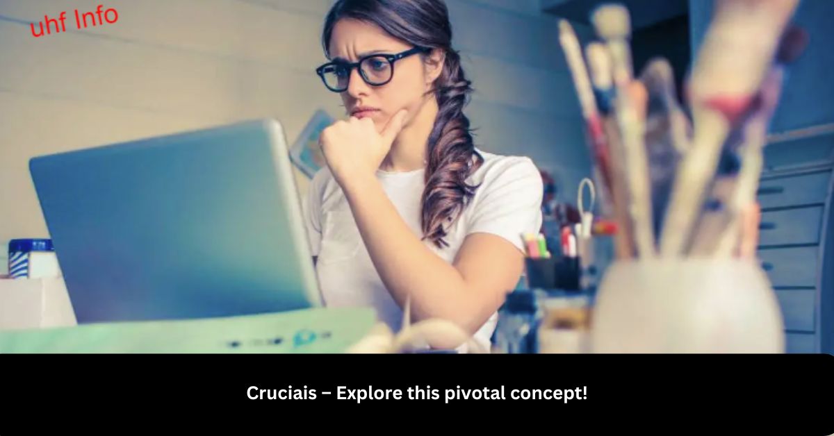 Cruciais –  Explore this pivotal concept!